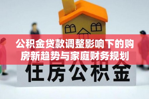 荣昌公积金贷款调整影响下的购房新趋势与家庭财务规划