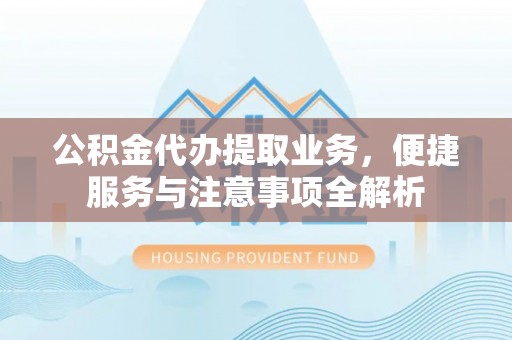 荣昌公积金代办提取业务，便捷服务与注意事项全解析