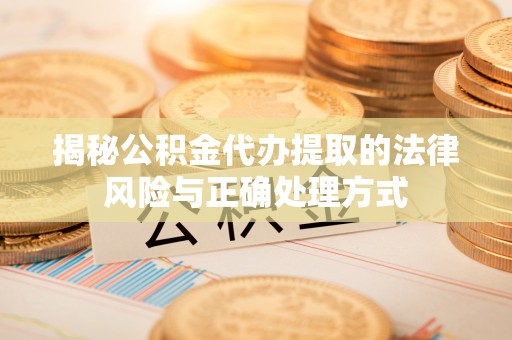 荣昌揭秘公积金代办提取的法律风险与正确处理方式