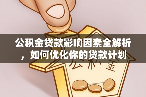 荣昌公积金贷款影响因素全解析，如何优化你的贷款计划
