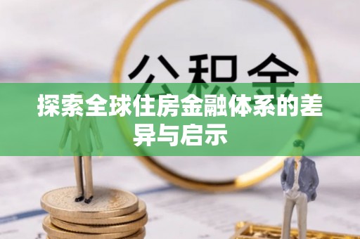 荣昌探索全球住房金融体系的差异与启示