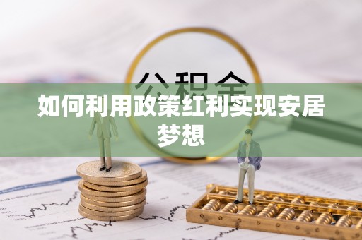 荣昌如何利用政策红利实现安居梦想