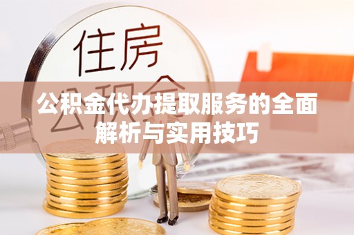 荣昌公积金代办提取服务的全面解析与实用技巧
