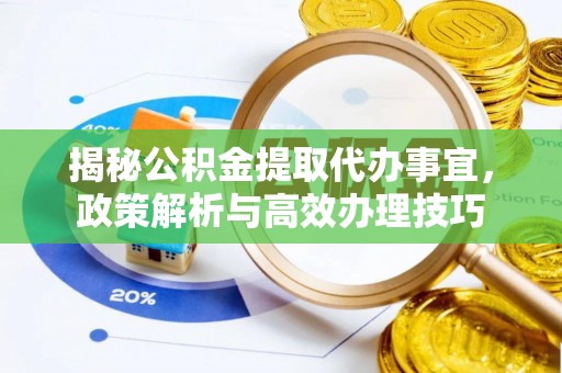 荣昌揭秘公积金提取代办事宜，政策解析与高效办理技巧