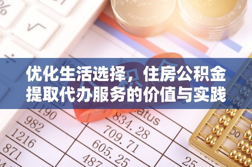 荣昌优化生活选择，住房公积金提取代办服务的价值与实践
