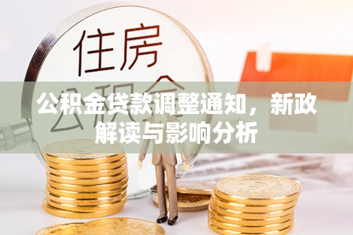 荣昌公积金贷款调整通知，新政解读与影响分析