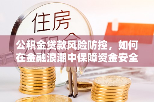 荣昌公积金贷款风险防控，如何在金融浪潮中保障资金安全