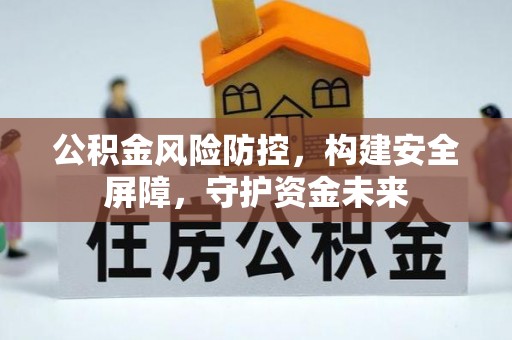 荣昌公积金风险防控，构建安全屏障，守护资金未来