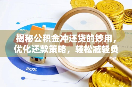 荣昌揭秘公积金冲还贷的妙用，优化还款策略，轻松减轻负担