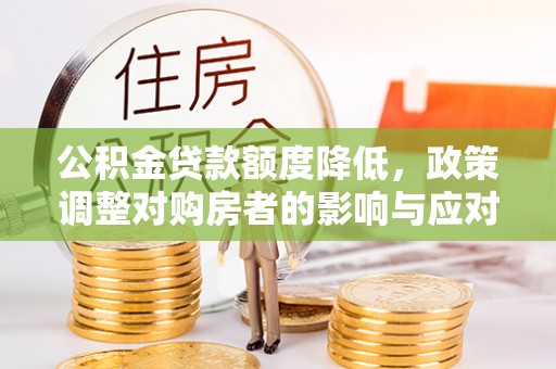 荣昌公积金贷款额度降低，政策调整对购房者的影响与应对策略