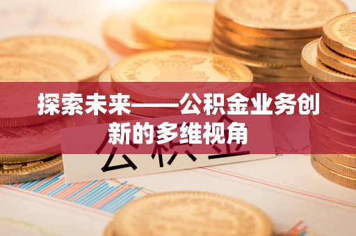 荣昌探索未来——公积金业务创新的多维视角