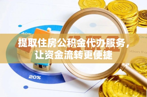 荣昌提取住房公积金代办服务，让资金流转更便捷