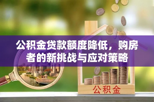 荣昌公积金贷款额度降低，购房者的新挑战与应对策略