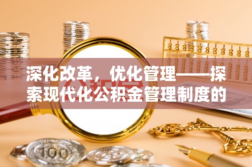荣昌深化改革，优化管理——探索现代化公积金管理制度的实践与未来