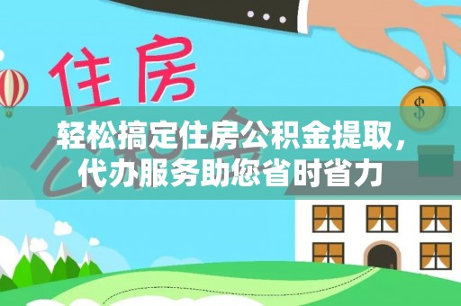 荣昌轻松搞定住房公积金提取，代办服务助您省时省力