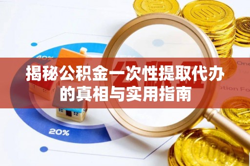 荣昌揭秘公积金一次性提取代办的真相与实用指南
