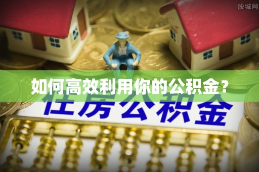 荣昌如何高效利用你的公积金？