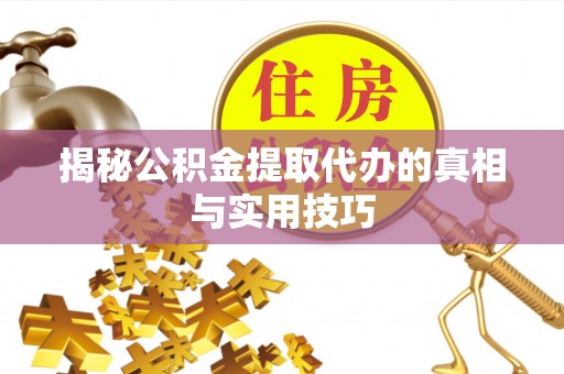 荣昌揭秘公积金提取代办的真相与实用技巧