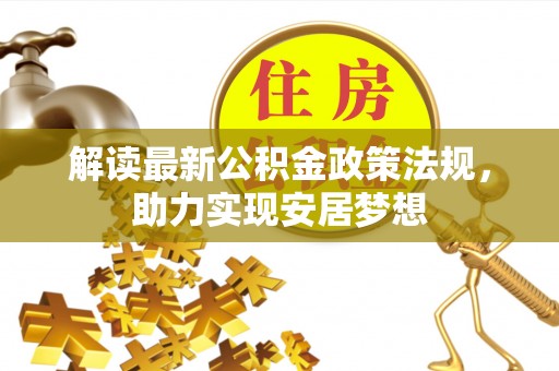 荣昌解读最新公积金政策法规，助力实现安居梦想
