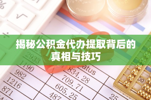荣昌揭秘公积金代办提取背后的真相与技巧