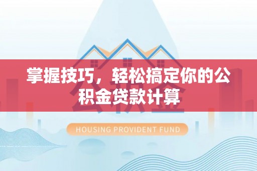 荣昌掌握技巧，轻松搞定你的公积金贷款计算