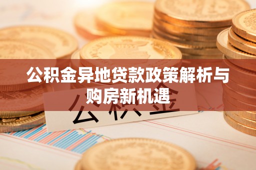 荣昌公积金异地贷款政策解析与购房新机遇