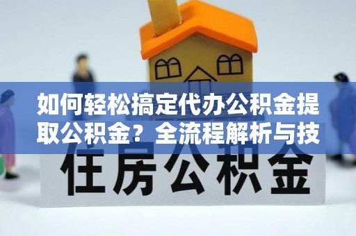 荣昌如何轻松搞定代办公积金提取公积金？全流程解析与技巧分享