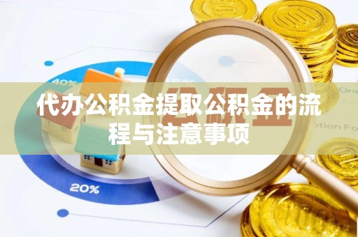 荣昌代办公积金提取公积金的流程与注意事项