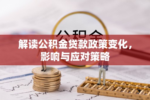 荣昌解读公积金贷款政策变化，影响与应对策略