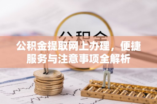 荣昌公积金提取网上办理，便捷服务与注意事项全解析