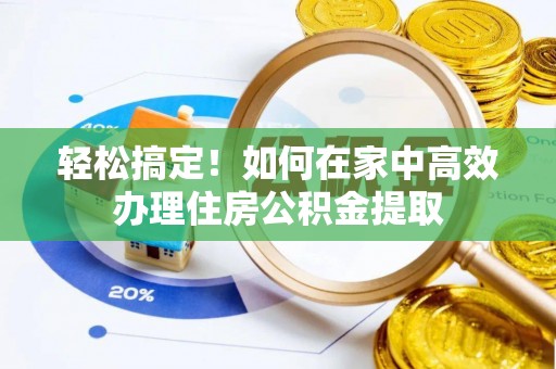 荣昌轻松搞定！如何在家中高效办理住房公积金提取