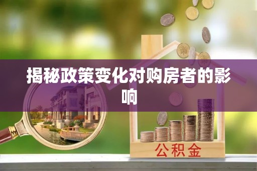 荣昌揭秘政策变化对购房者的影响