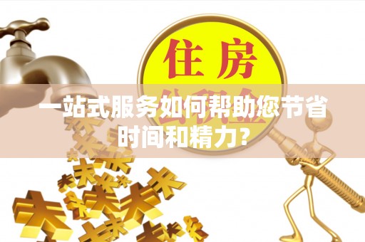 荣昌一站式服务如何帮助您节省时间和精力？