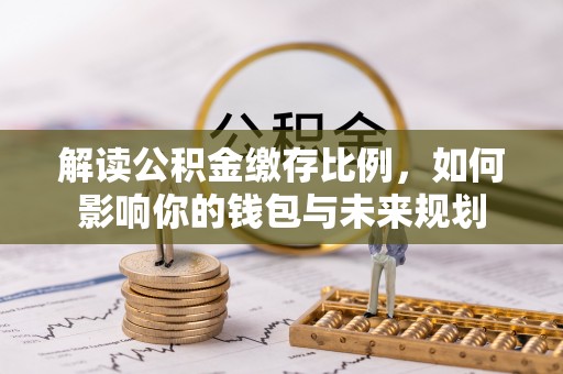 荣昌解读公积金缴存比例，如何影响你的钱包与未来规划