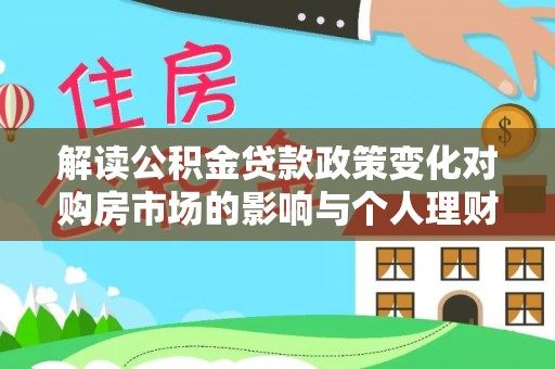 荣昌解读公积金贷款政策变化对购房市场的影响与个人理财规划的启示