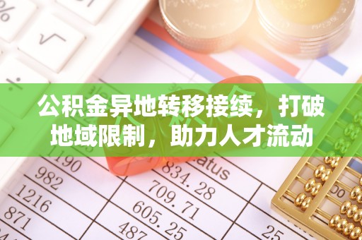 荣昌公积金异地转移接续，打破地域限制，助力人才流动
