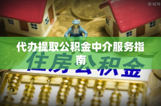 荣昌代办提取公积金中介服务指南