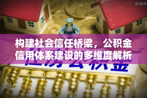 荣昌构建社会信任桥梁，公积金信用体系建设的多维度解析