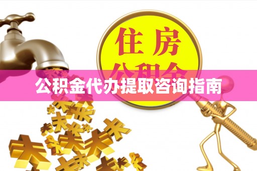 荣昌公积金代办提取咨询指南