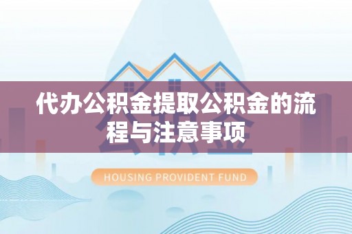 荣昌代办公积金提取公积金的流程与注意事项