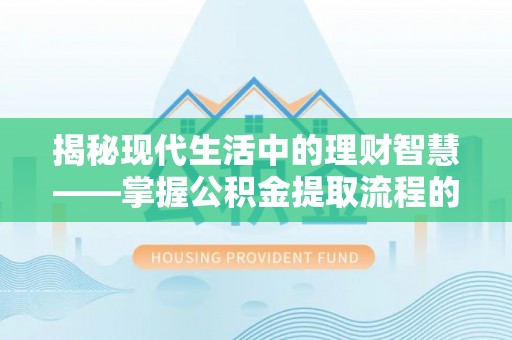 荣昌揭秘现代生活中的理财智慧——掌握公积金提取流程的必备指南