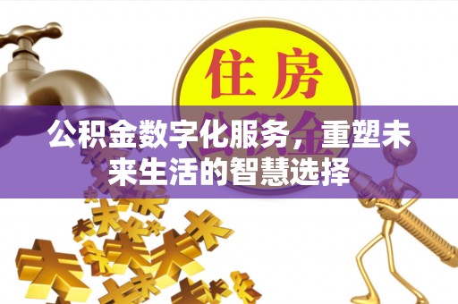 荣昌公积金数字化服务，重塑未来生活的智慧选择