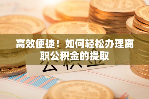 荣昌高效便捷！如何轻松办理离职公积金的提取