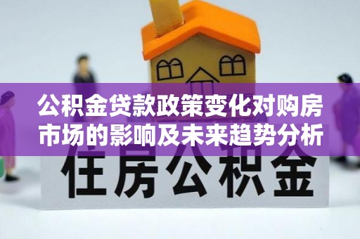 荣昌公积金贷款政策变化对购房市场的影响及未来趋势分析