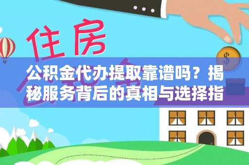 荣昌公积金代办提取靠谱吗？揭秘服务背后的真相与选择指南