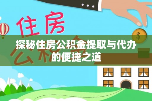 荣昌探秘住房公积金提取与代办的便捷之道