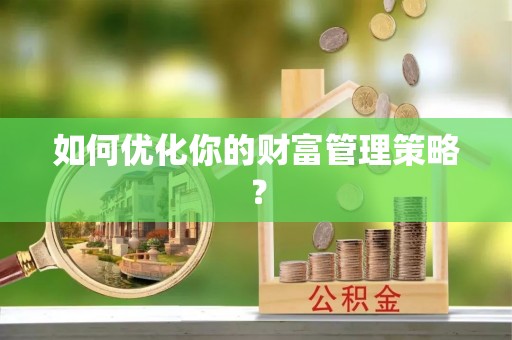 荣昌如何优化你的财富管理策略？