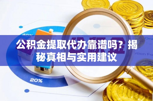 荣昌公积金提取代办靠谱吗？揭秘真相与实用建议