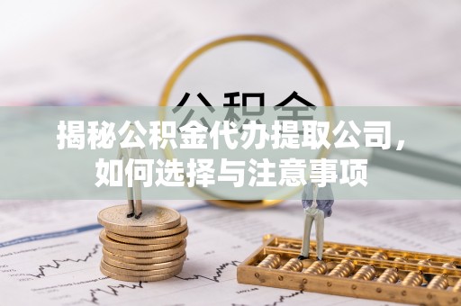 荣昌揭秘公积金代办提取公司，如何选择与注意事项