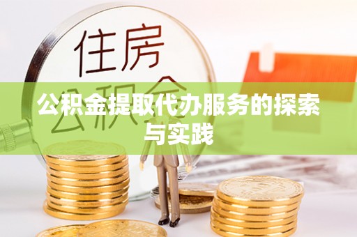 荣昌公积金提取代办服务的探索与实践